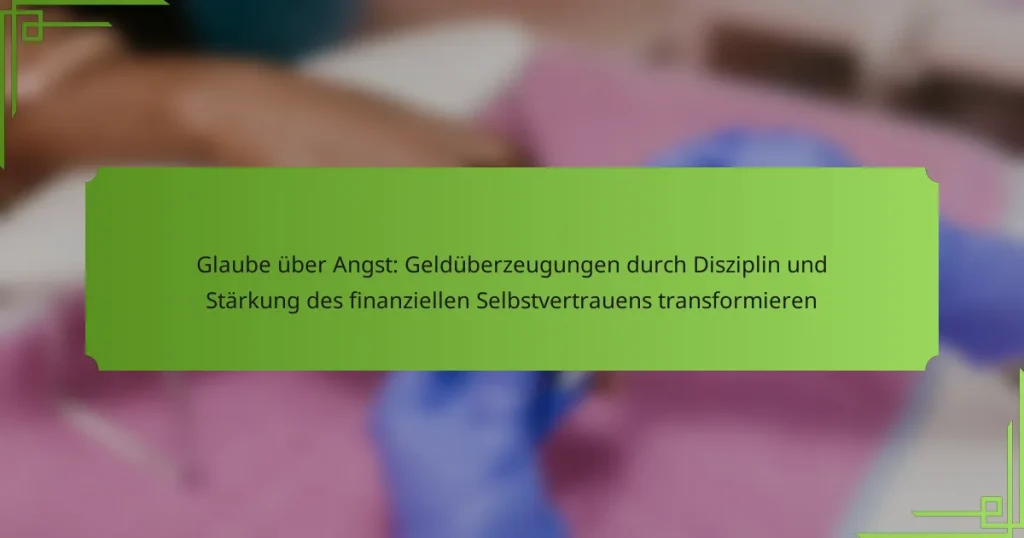 Glaube über Angst: Geldüberzeugungen durch Disziplin und Stärkung des finanziellen Selbstvertrauens transformieren