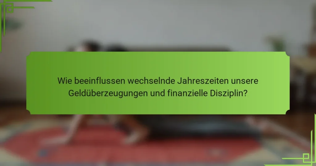Wie beeinflussen wechselnde Jahreszeiten unsere Geldüberzeugungen und finanzielle Disziplin?