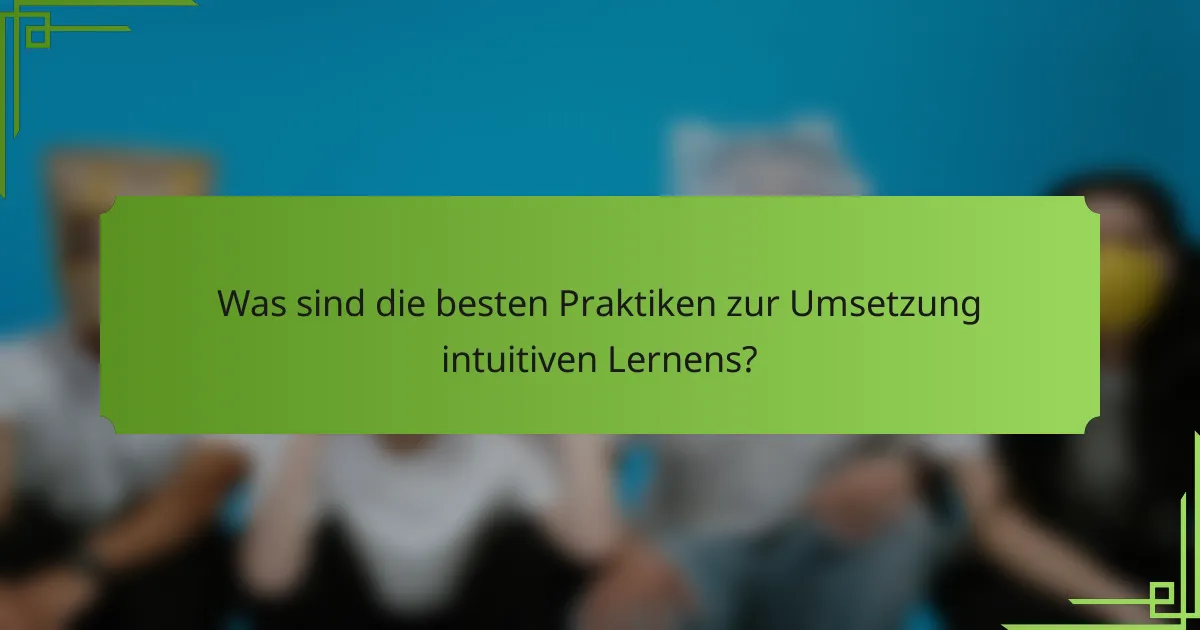 Was sind die besten Praktiken zur Umsetzung intuitiven Lernens?