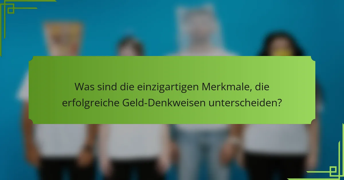 Was sind die einzigartigen Merkmale, die erfolgreiche Geld-Denkweisen unterscheiden?