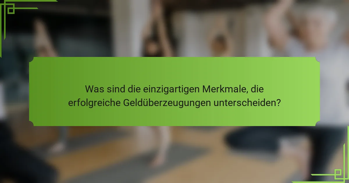 Was sind die einzigartigen Merkmale, die erfolgreiche Geldüberzeugungen unterscheiden?