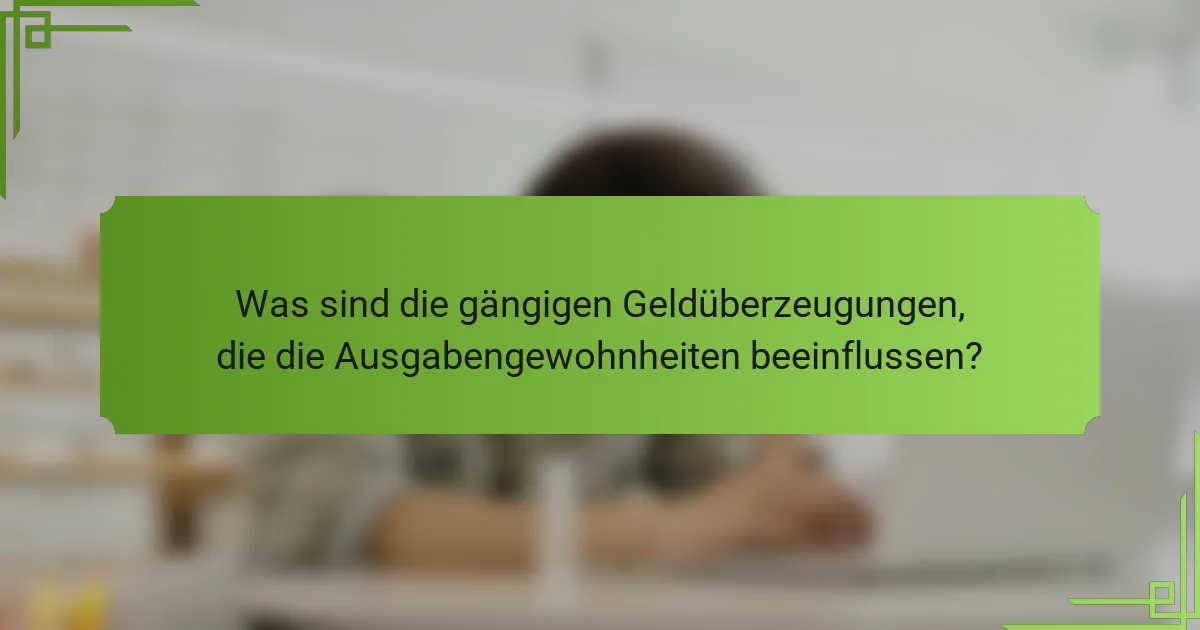 Was sind die gängigen Geldüberzeugungen, die die Ausgabengewohnheiten beeinflussen?