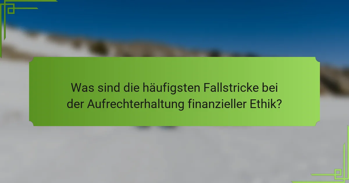 Was sind die häufigsten Fallstricke bei der Aufrechterhaltung finanzieller Ethik?