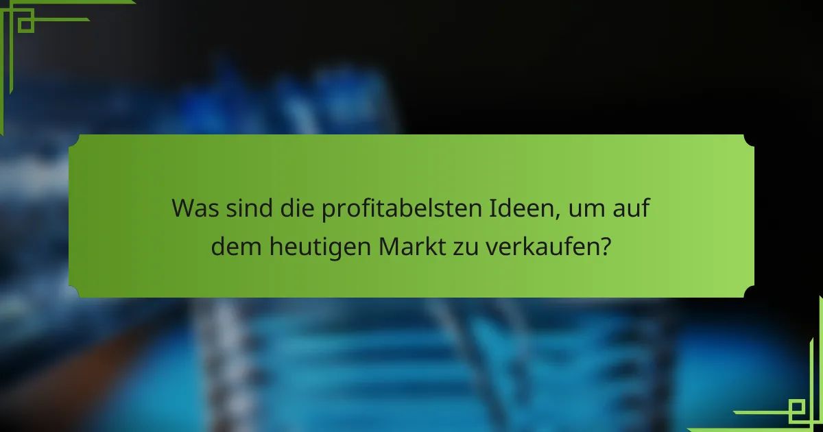 Was sind die profitabelsten Ideen, um auf dem heutigen Markt zu verkaufen?