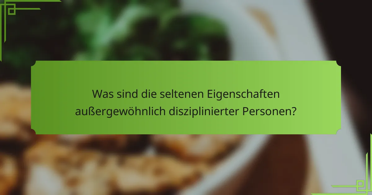 Was sind die seltenen Eigenschaften außergewöhnlich disziplinierter Personen?