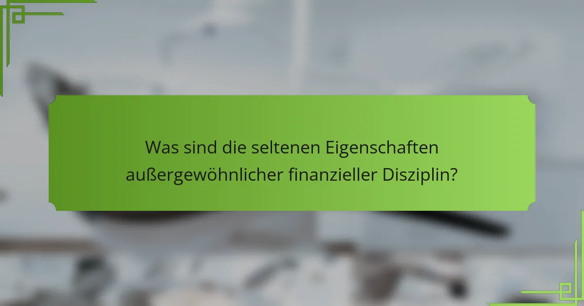 Was sind die seltenen Eigenschaften außergewöhnlicher finanzieller Disziplin?