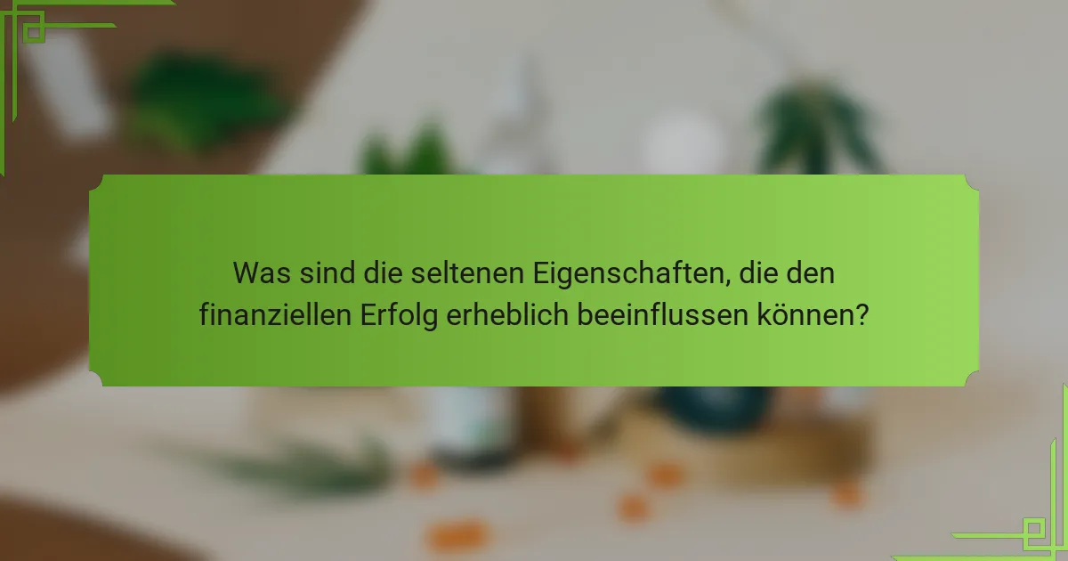 Was sind die seltenen Eigenschaften, die den finanziellen Erfolg erheblich beeinflussen können?