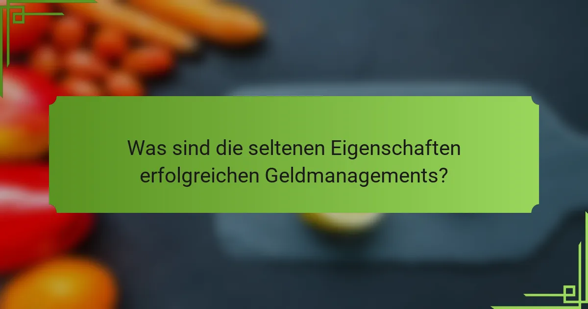 Was sind die seltenen Eigenschaften erfolgreichen Geldmanagements?