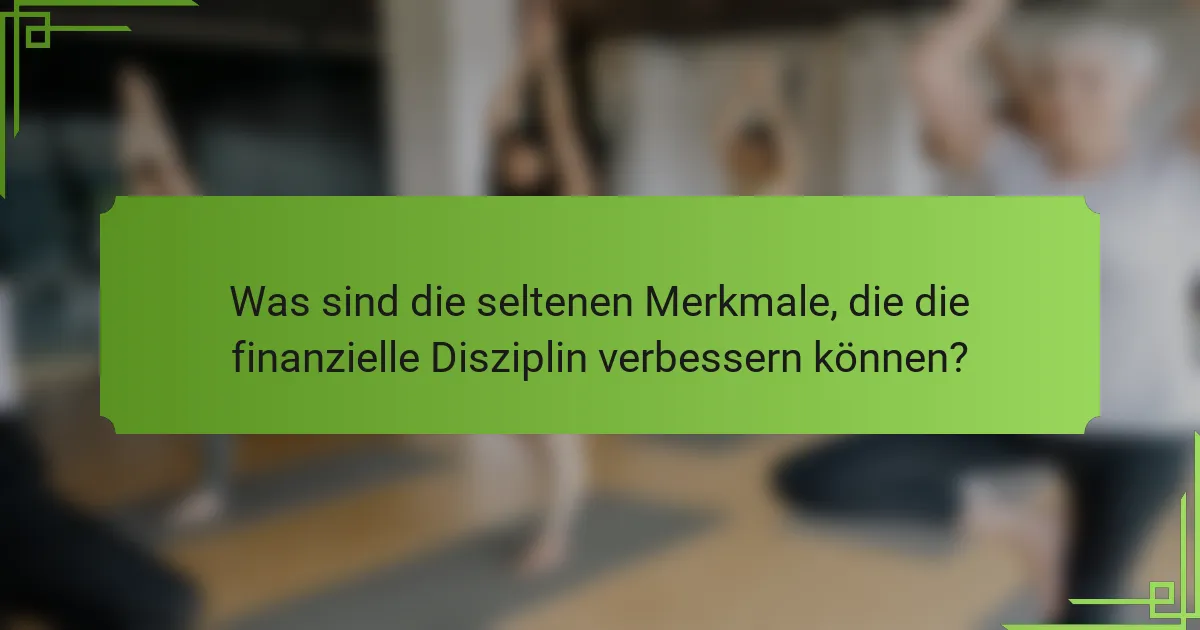 Was sind die seltenen Merkmale, die die finanzielle Disziplin verbessern können?