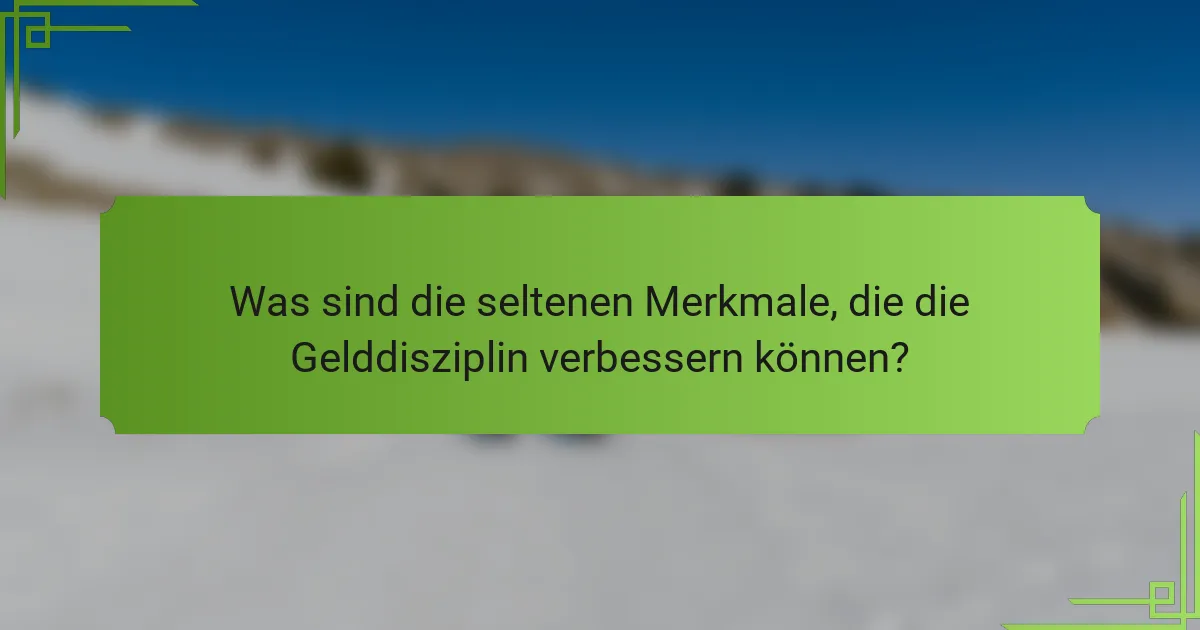 Was sind die seltenen Merkmale, die die Gelddisziplin verbessern können?