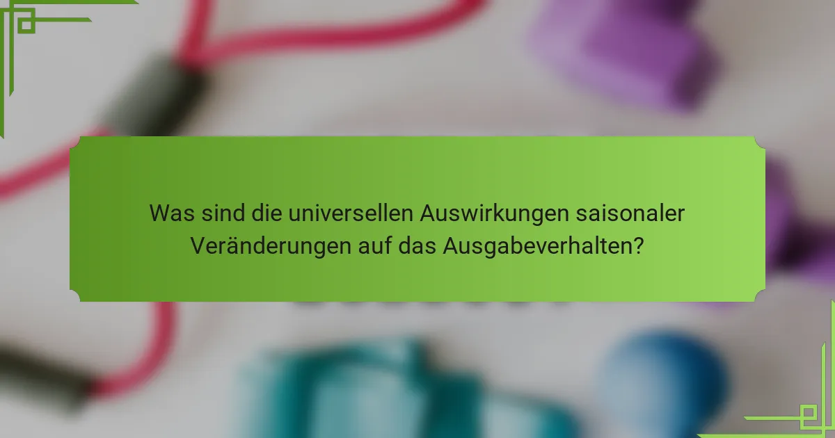 Was sind die universellen Auswirkungen saisonaler Veränderungen auf das Ausgabeverhalten?