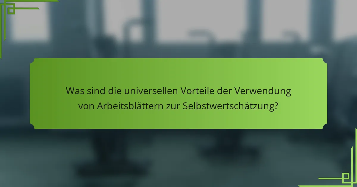 Was sind die universellen Vorteile der Verwendung von Arbeitsblättern zur Selbstwertschätzung?