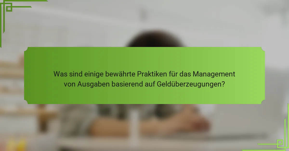 Was sind einige bewährte Praktiken für das Management von Ausgaben basierend auf Geldüberzeugungen?