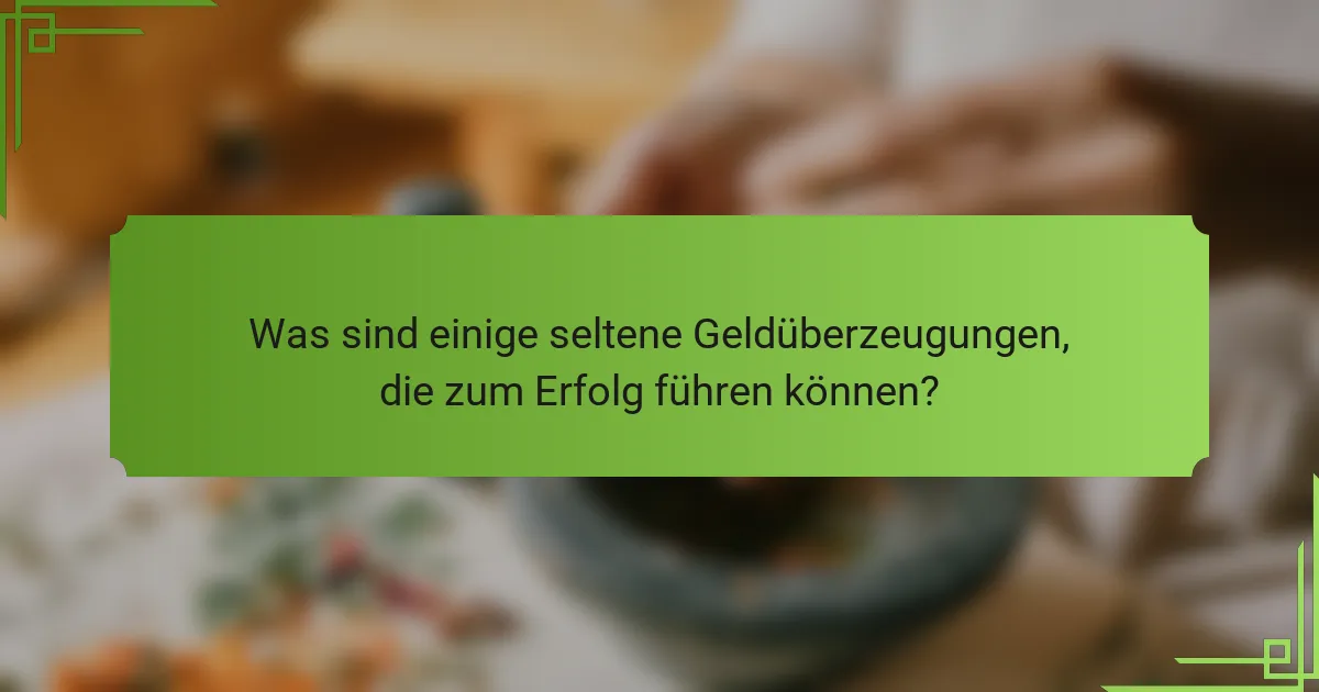 Was sind einige seltene Geldüberzeugungen, die zum Erfolg führen können?