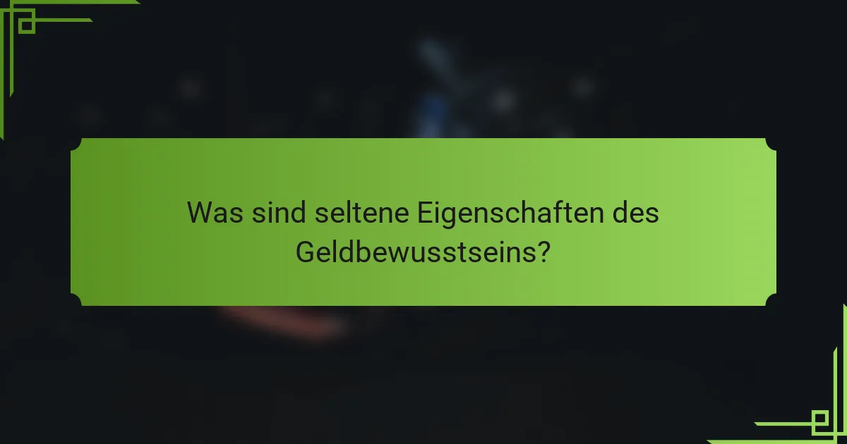 Was sind seltene Eigenschaften des Geldbewusstseins?