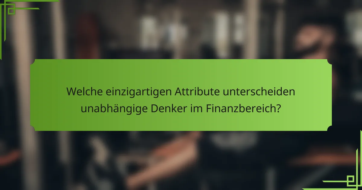 Welche einzigartigen Attribute unterscheiden unabhängige Denker im Finanzbereich?