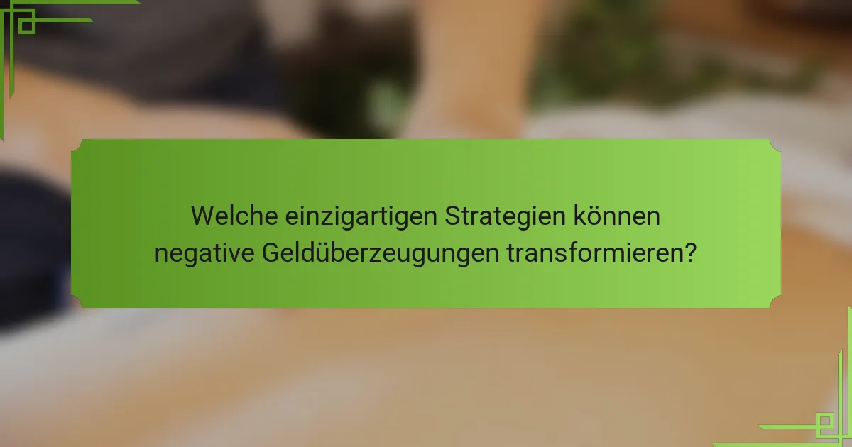 Welche einzigartigen Strategien können negative Geldüberzeugungen transformieren?