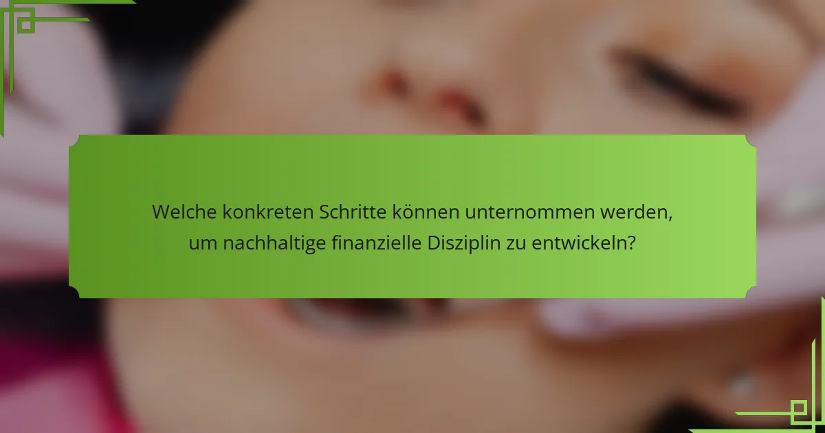 Welche konkreten Schritte können unternommen werden, um nachhaltige finanzielle Disziplin zu entwickeln?