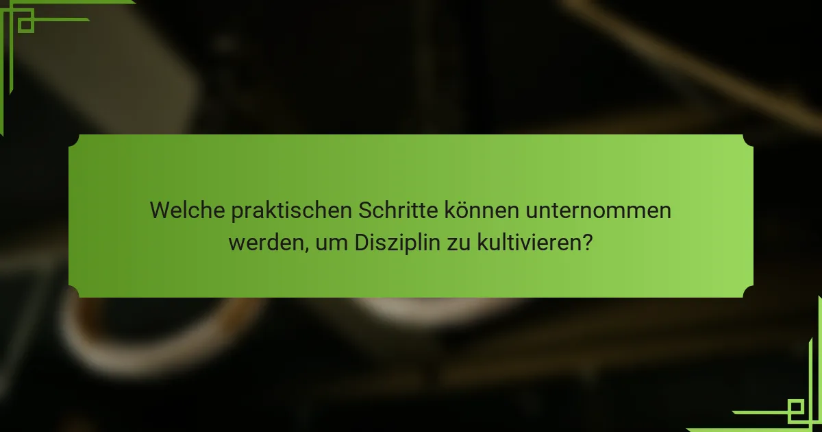 Welche praktischen Schritte können unternommen werden, um Disziplin zu kultivieren?