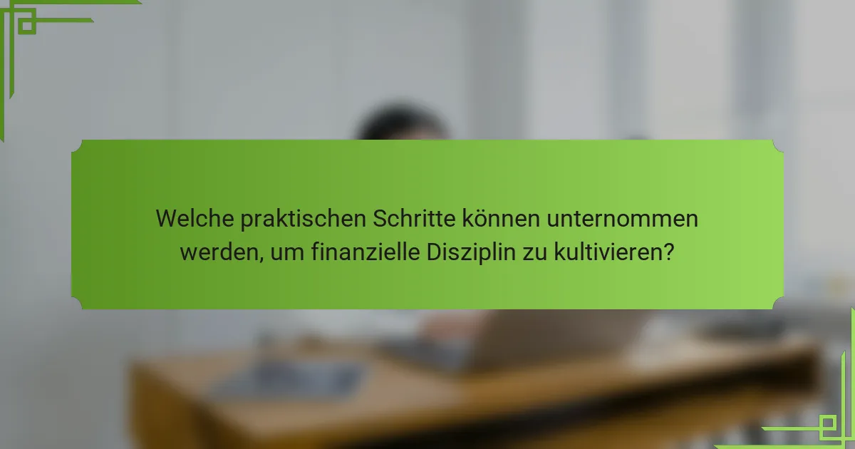 Welche praktischen Schritte können unternommen werden, um finanzielle Disziplin zu kultivieren?