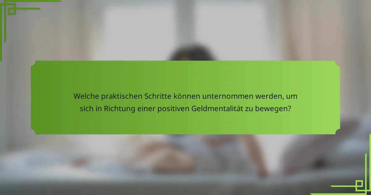 Welche praktischen Schritte können unternommen werden, um sich in Richtung einer positiven Geldmentalität zu bewegen?