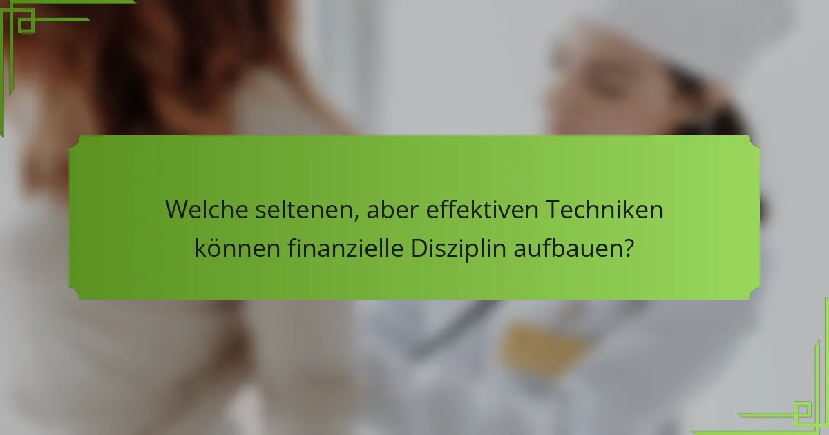 Welche seltenen, aber effektiven Techniken können finanzielle Disziplin aufbauen?
