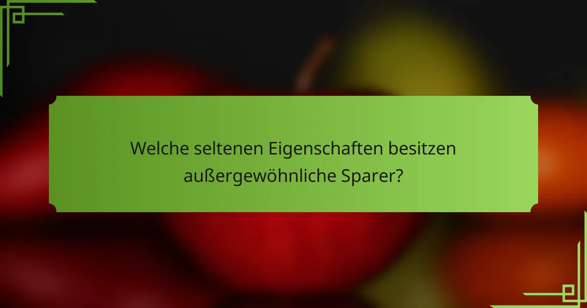 Welche seltenen Eigenschaften besitzen außergewöhnliche Sparer?