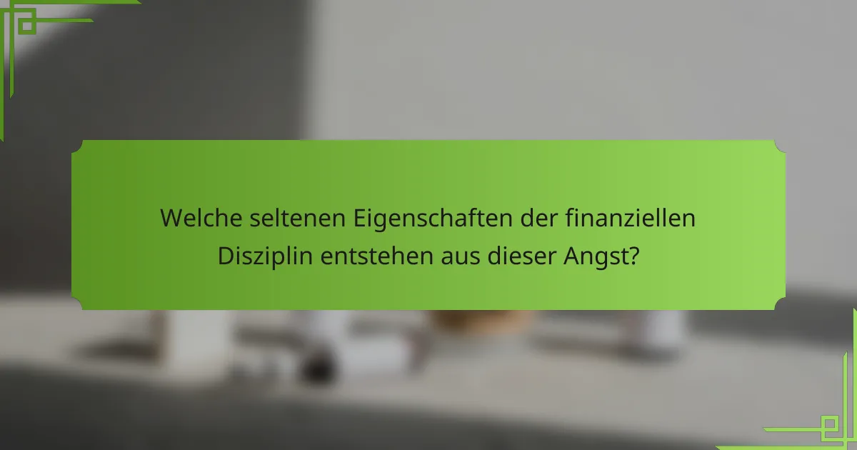 Welche seltenen Eigenschaften der finanziellen Disziplin entstehen aus dieser Angst?