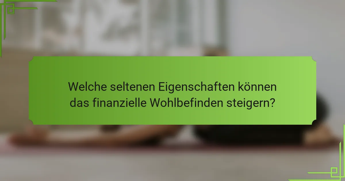 Welche seltenen Eigenschaften können das finanzielle Wohlbefinden steigern?