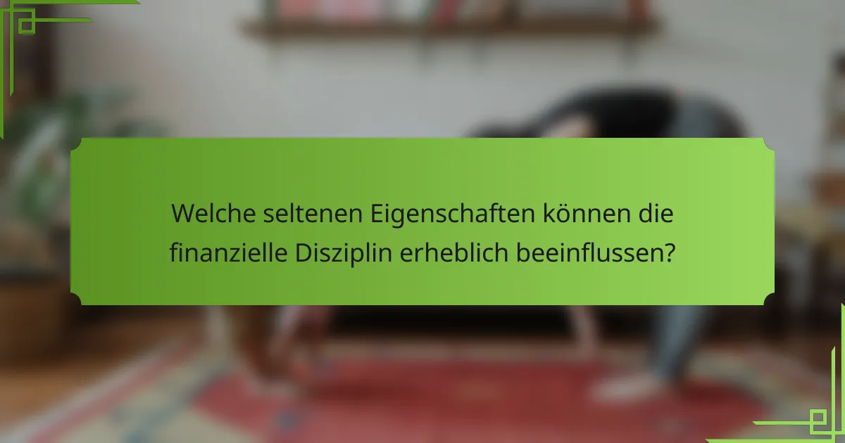Welche seltenen Eigenschaften können die finanzielle Disziplin erheblich beeinflussen?