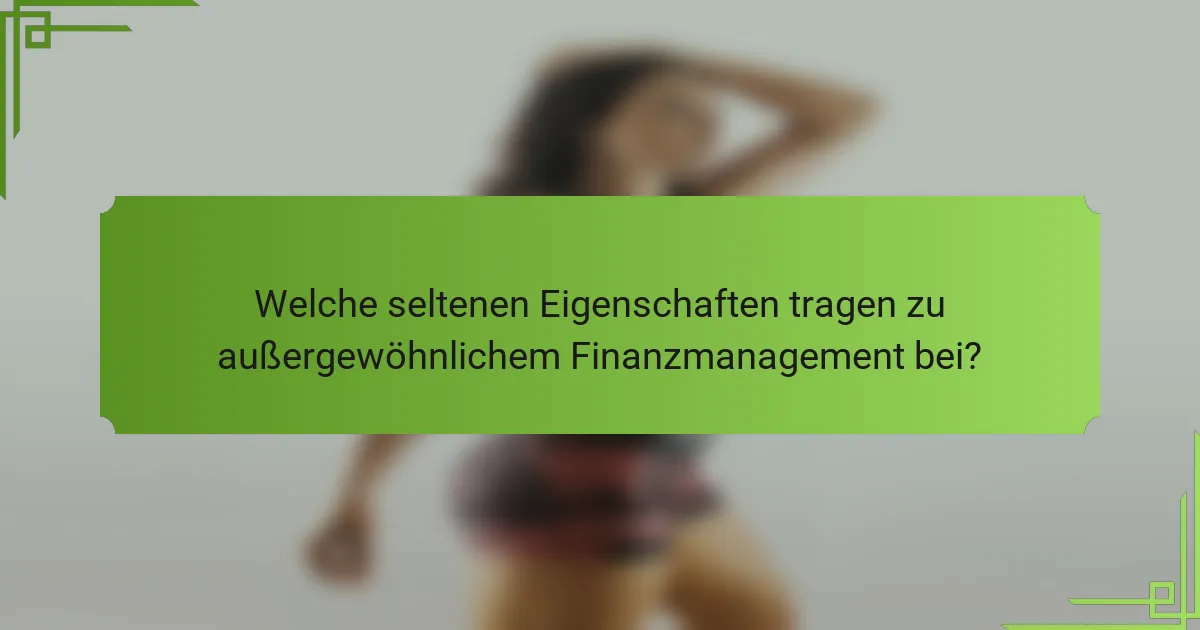 Welche seltenen Eigenschaften tragen zu außergewöhnlichem Finanzmanagement bei?