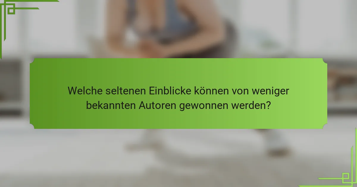 Welche seltenen Einblicke können von weniger bekannten Autoren gewonnen werden?