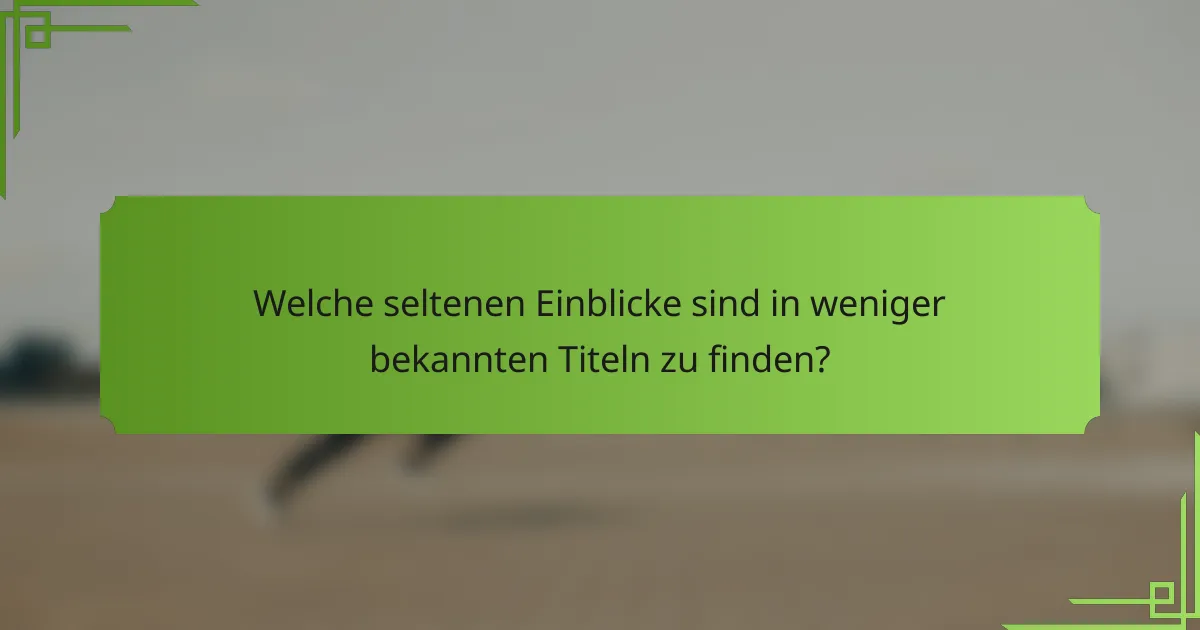 Welche seltenen Einblicke sind in weniger bekannten Titeln zu finden?