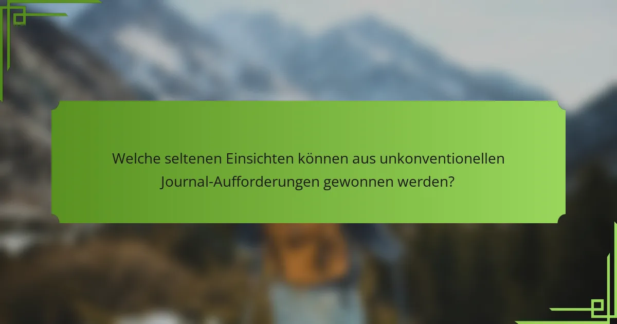 Welche seltenen Einsichten können aus unkonventionellen Journal-Aufforderungen gewonnen werden?