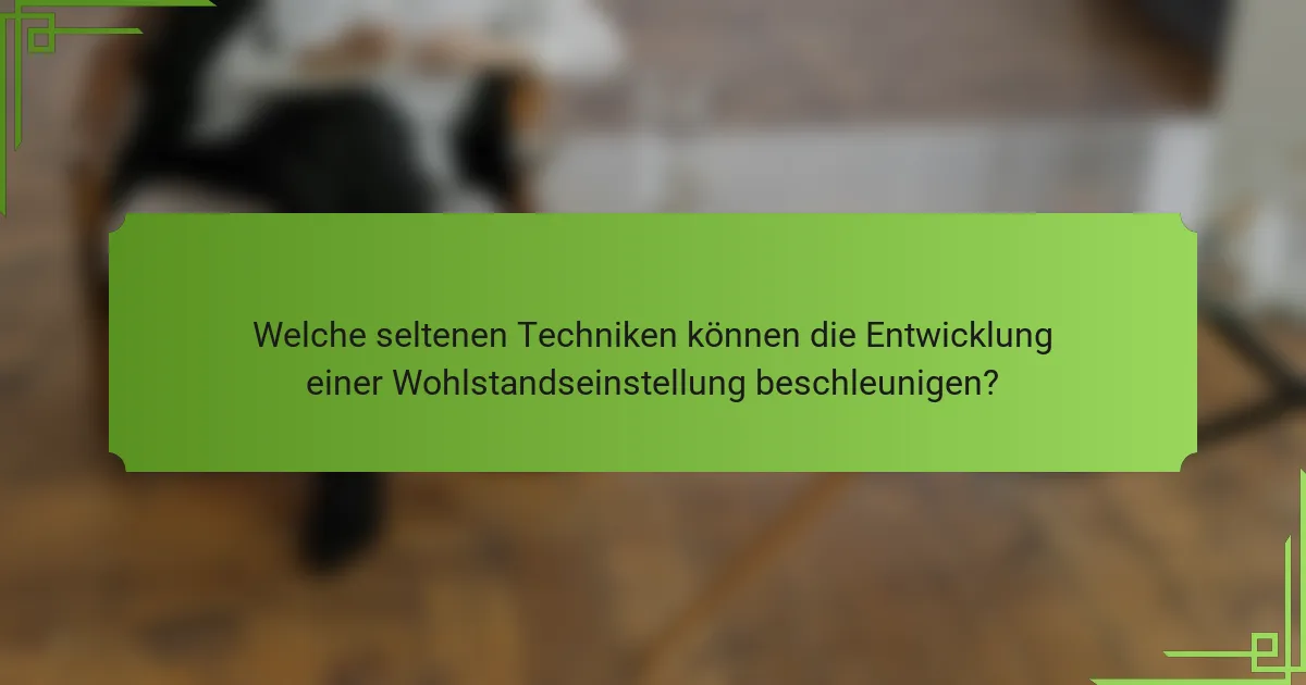 Welche seltenen Techniken können die Entwicklung einer Wohlstandseinstellung beschleunigen?