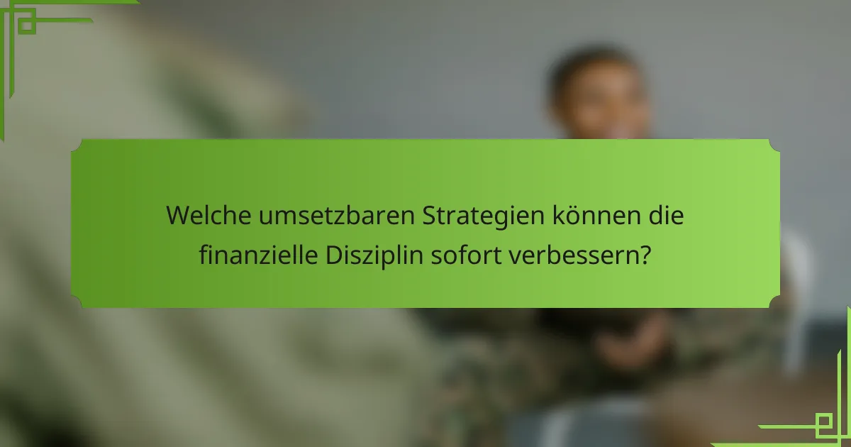 Welche umsetzbaren Strategien können die finanzielle Disziplin sofort verbessern?