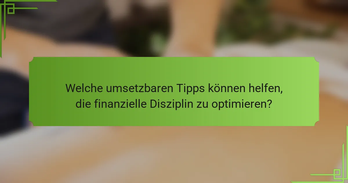 Welche umsetzbaren Tipps können helfen, die finanzielle Disziplin zu optimieren?