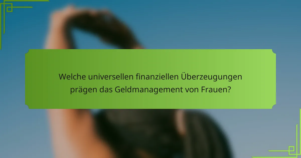 Welche universellen finanziellen Überzeugungen prägen das Geldmanagement von Frauen?