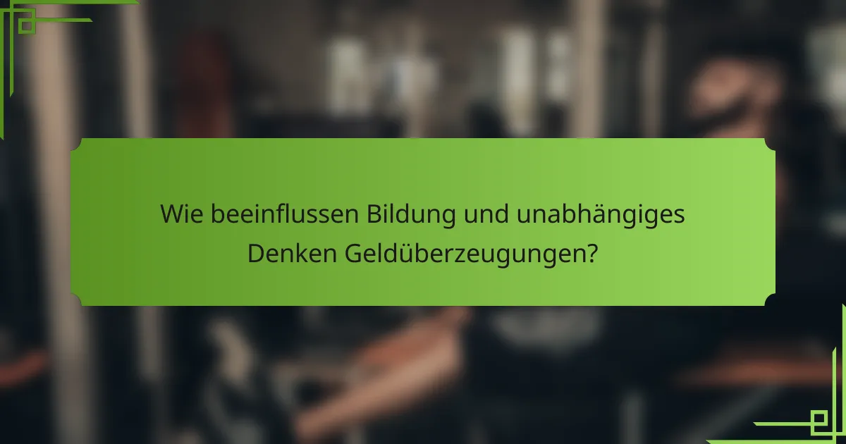 Wie beeinflussen Bildung und unabhängiges Denken Geldüberzeugungen?