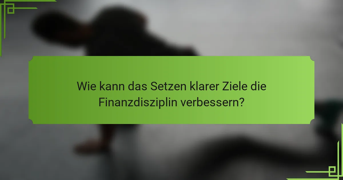 Wie kann das Setzen klarer Ziele die Finanzdisziplin verbessern?