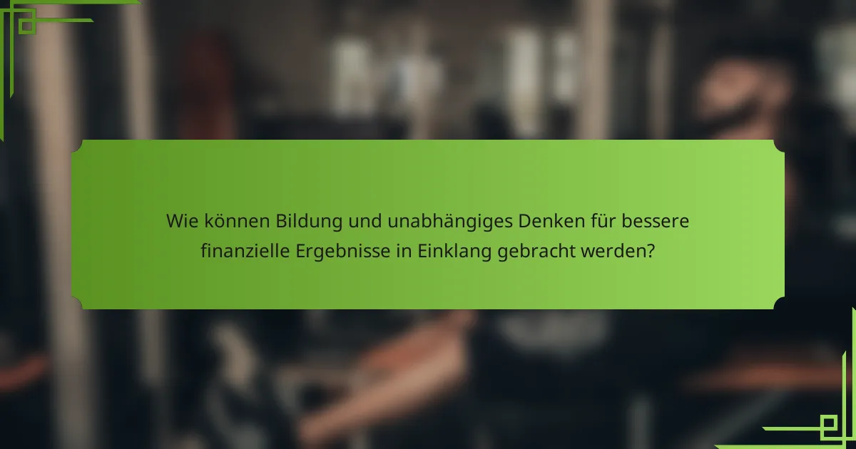 Wie können Bildung und unabhängiges Denken für bessere finanzielle Ergebnisse in Einklang gebracht werden?
