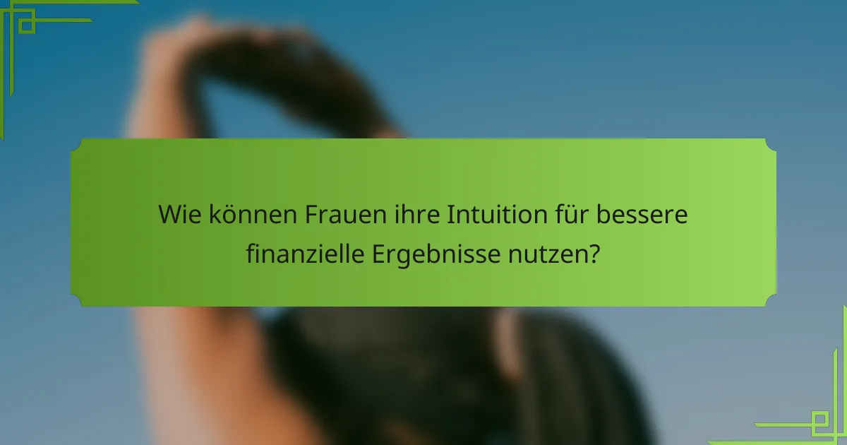 Wie können Frauen ihre Intuition für bessere finanzielle Ergebnisse nutzen?