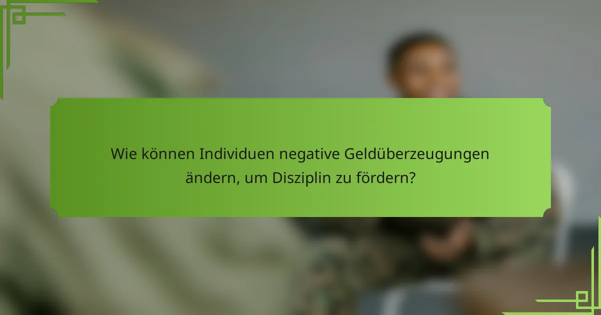 Wie können Individuen negative Geldüberzeugungen ändern, um Disziplin zu fördern?