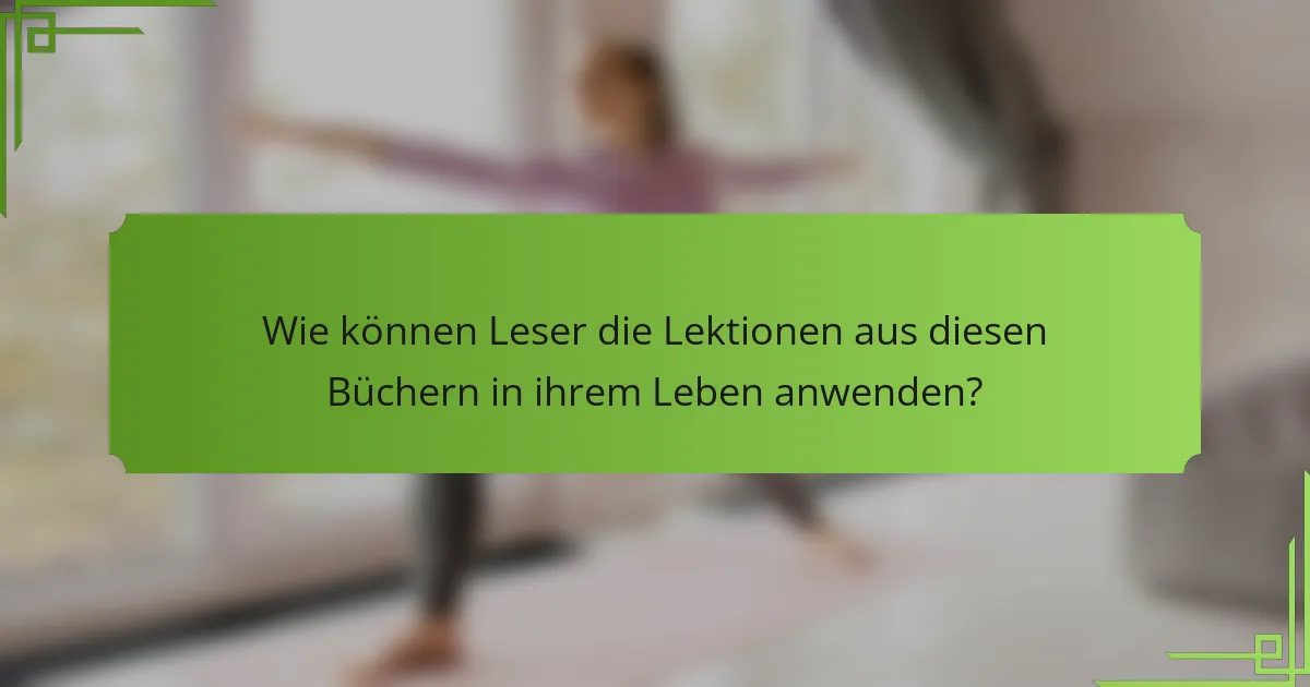 Wie können Leser die Lektionen aus diesen Büchern in ihrem Leben anwenden?