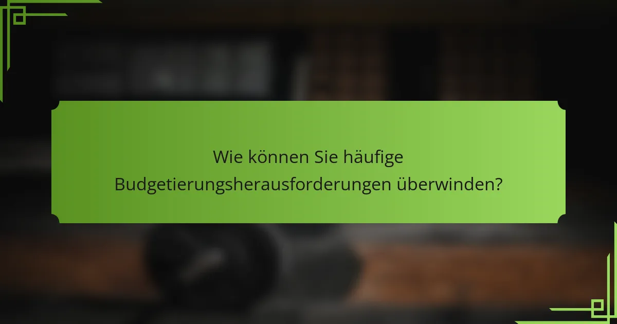 Wie können Sie häufige Budgetierungsherausforderungen überwinden?