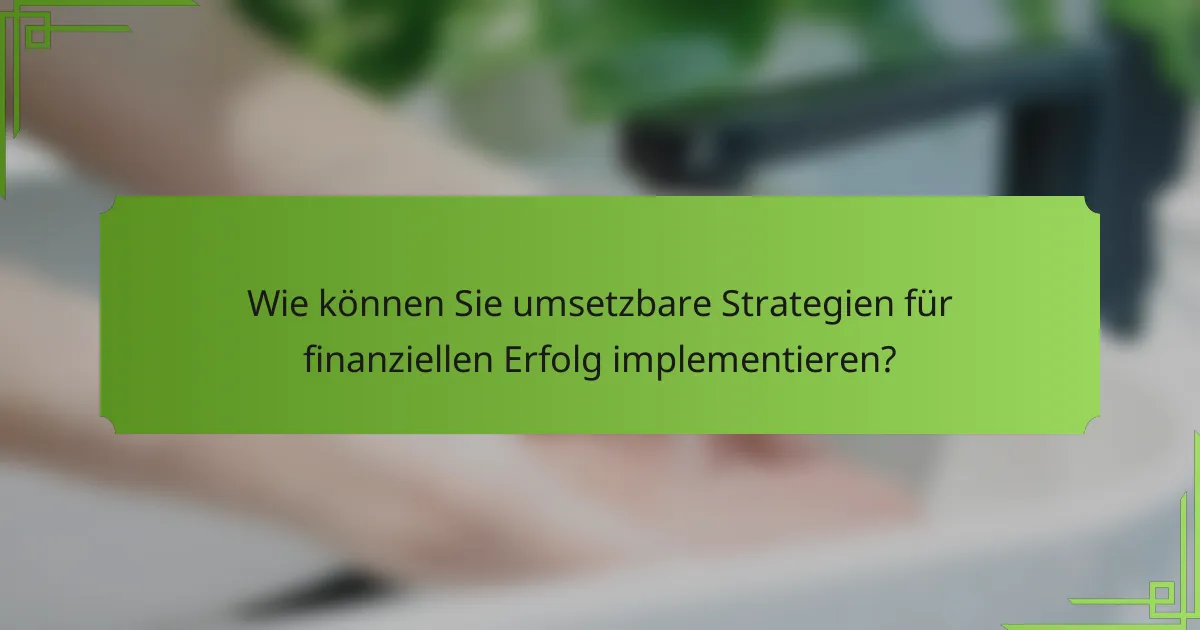 Wie können Sie umsetzbare Strategien für finanziellen Erfolg implementieren?