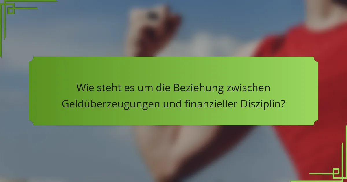 Wie steht es um die Beziehung zwischen Geldüberzeugungen und finanzieller Disziplin?
