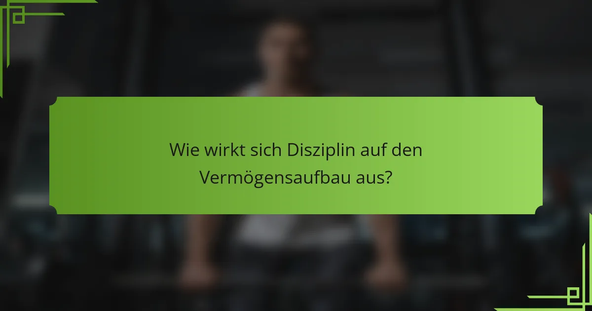 Wie wirkt sich Disziplin auf den Vermögensaufbau aus?